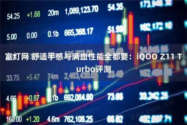 富灯网 舒适手感与满血性能全都要：iQOO Z11 Turbo评测