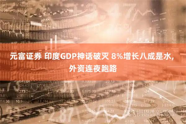 元富证券 印度GDP神话破灭 8%增长八成是水, 外资连夜跑路