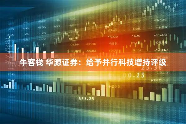 牛客栈 华源证券：给予并行科技增持评级