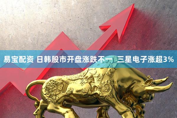 易宝配资 日韩股市开盘涨跌不一  三星电子涨超3%